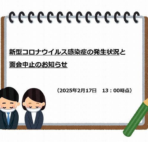 ※2/17　17：55更新※【新型コロナウイルス感染症の発生状況】と【面会中止】のお知らせ（2025年2月17日）